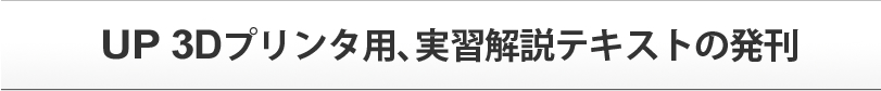 UP 3Dプリンタ用、実習解説テキストの発刊